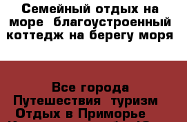 Семейный отдых на море (благоустроенный коттедж на берегу моря) - Все города Путешествия, туризм » Отдых в Приморье   . Кемеровская обл.,Юрга г.